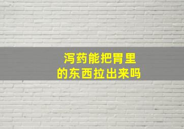 泻药能把胃里的东西拉出来吗