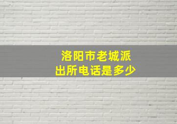 洛阳市老城派出所电话是多少