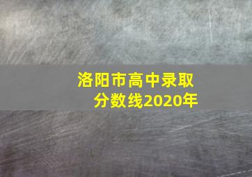 洛阳市高中录取分数线2020年