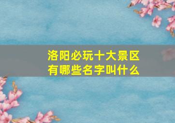 洛阳必玩十大景区有哪些名字叫什么