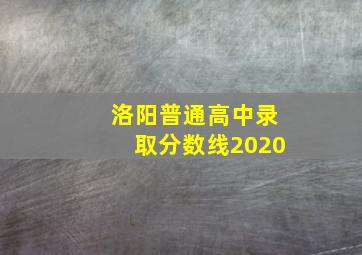 洛阳普通高中录取分数线2020