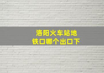 洛阳火车站地铁口哪个出口下