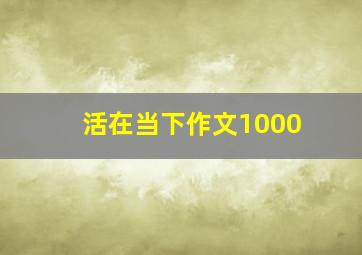 活在当下作文1000