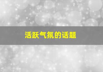 活跃气氛的话题