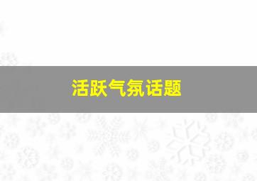 活跃气氛话题