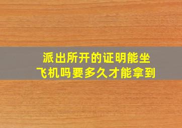 派出所开的证明能坐飞机吗要多久才能拿到