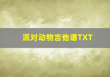 派对动物吉他谱TXT