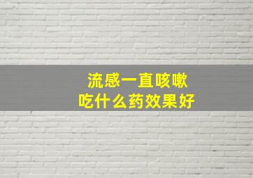 流感一直咳嗽吃什么药效果好