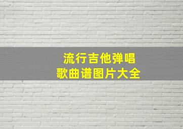 流行吉他弹唱歌曲谱图片大全