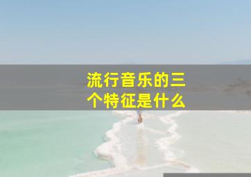 流行音乐的三个特征是什么