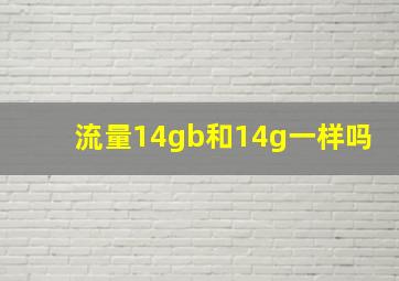 流量14gb和14g一样吗