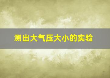 测出大气压大小的实验