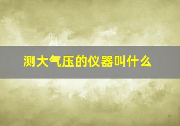 测大气压的仪器叫什么