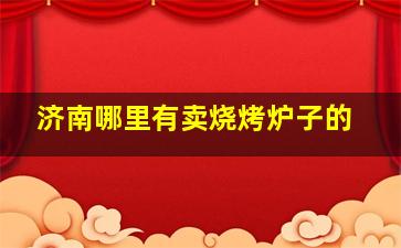 济南哪里有卖烧烤炉子的