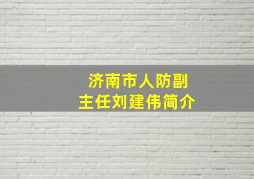 济南市人防副主任刘建伟简介