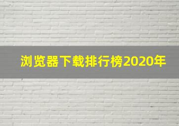 浏览器下载排行榜2020年