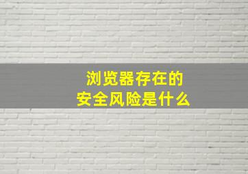 浏览器存在的安全风险是什么