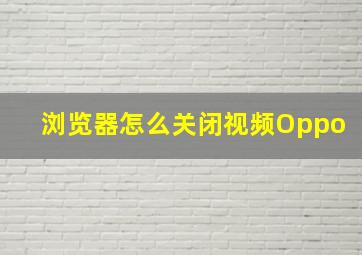 浏览器怎么关闭视频Oppo