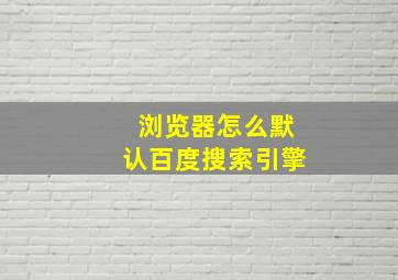 浏览器怎么默认百度搜索引擎