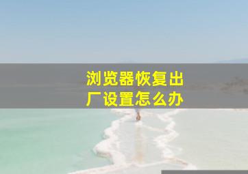 浏览器恢复出厂设置怎么办