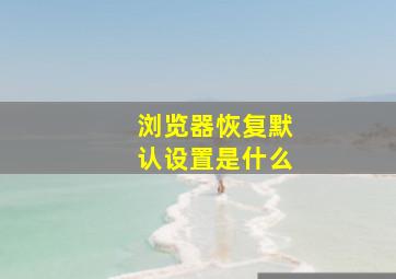 浏览器恢复默认设置是什么