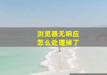 浏览器无响应怎么处理掉了