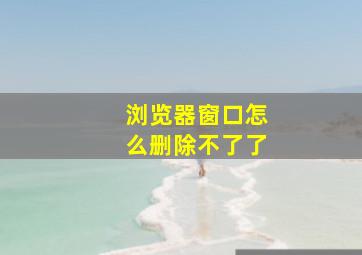 浏览器窗口怎么删除不了了