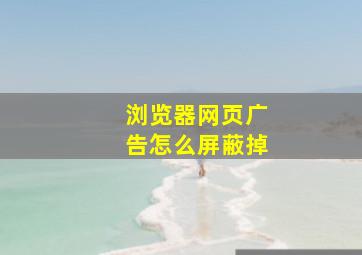 浏览器网页广告怎么屏蔽掉