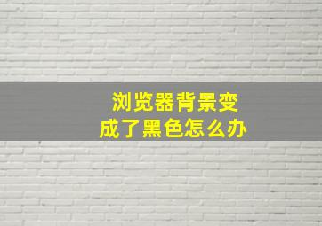 浏览器背景变成了黑色怎么办