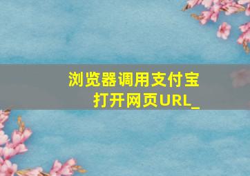 浏览器调用支付宝打开网页URL_