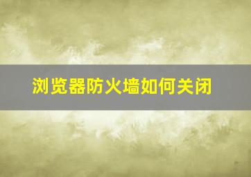 浏览器防火墙如何关闭