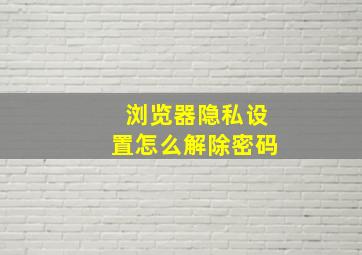 浏览器隐私设置怎么解除密码