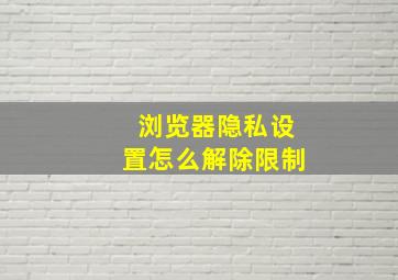 浏览器隐私设置怎么解除限制