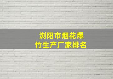 浏阳市烟花爆竹生产厂家排名