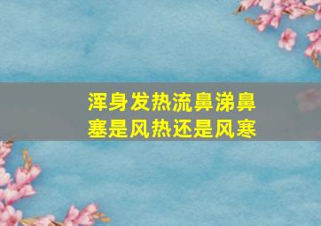 浑身发热流鼻涕鼻塞是风热还是风寒