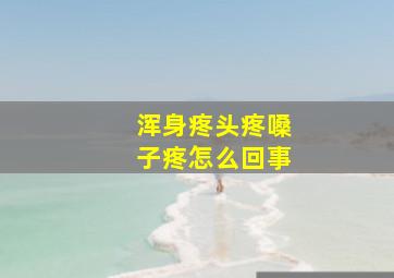 浑身疼头疼嗓子疼怎么回事