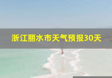 浙江丽水市天气预报30天