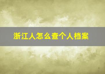 浙江人怎么查个人档案