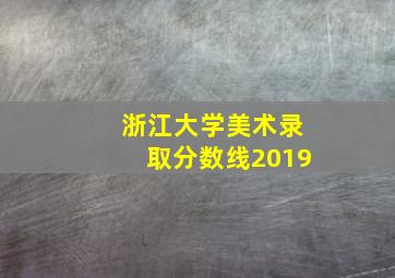 浙江大学美术录取分数线2019