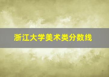 浙江大学美术类分数线