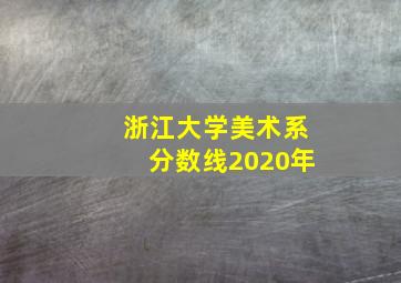 浙江大学美术系分数线2020年