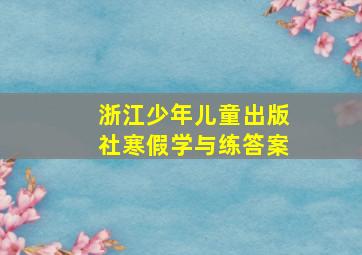 浙江少年儿童出版社寒假学与练答案