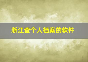 浙江查个人档案的软件