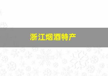 浙江烟酒特产