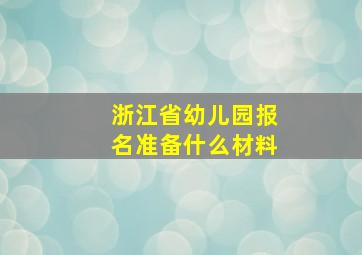 浙江省幼儿园报名准备什么材料