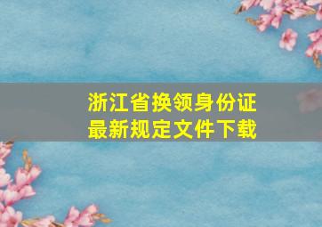 浙江省换领身份证最新规定文件下载