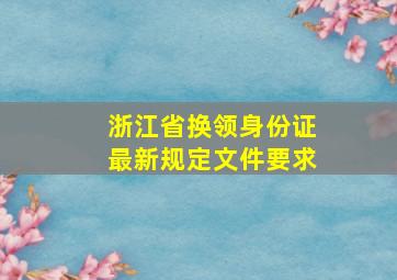 浙江省换领身份证最新规定文件要求