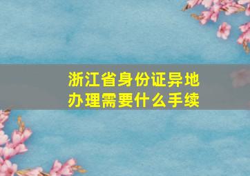 浙江省身份证异地办理需要什么手续