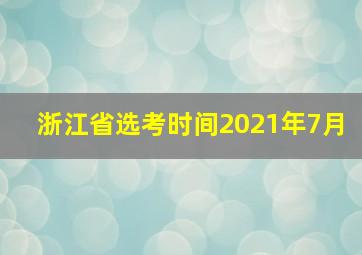 浙江省选考时间2021年7月