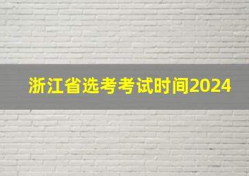 浙江省选考考试时间2024